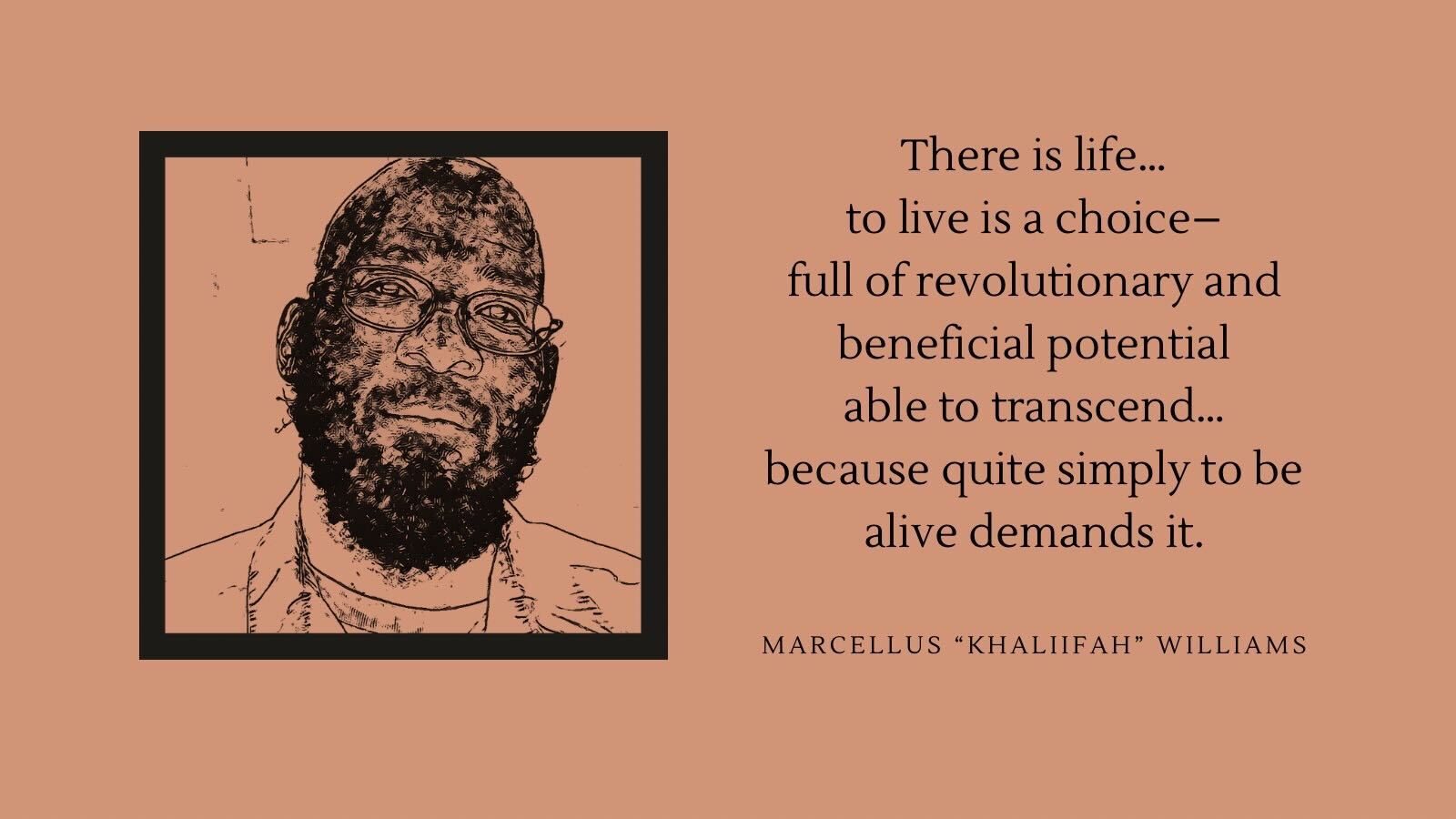 A drawing of Marcellus Williams, a Black man with glasses and a beard, with a square black border around it. To the right, his poem is written: "There is life… to live is a choice– full of revolutionary and beneficial potential able to transcend… because quite simply to be alive demands it." All against a light brown background.